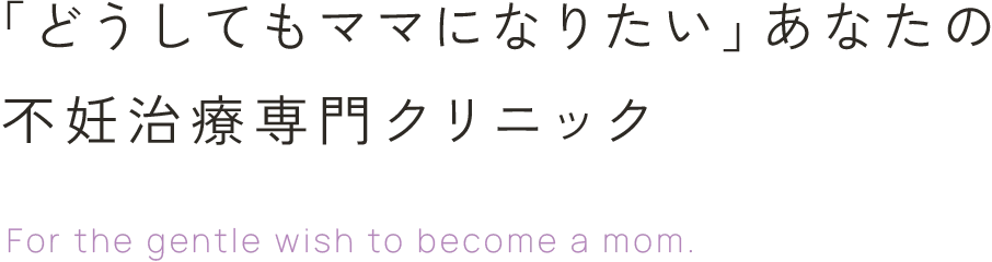 「どうしてもママになりたい」あなたの不妊治療専門クリニック